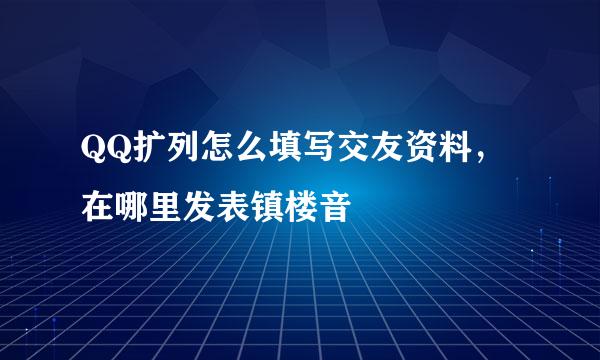 QQ扩列怎么填写交友资料，在哪里发表镇楼音