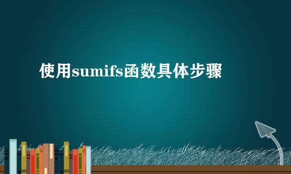 使用sumifs函数具体步骤