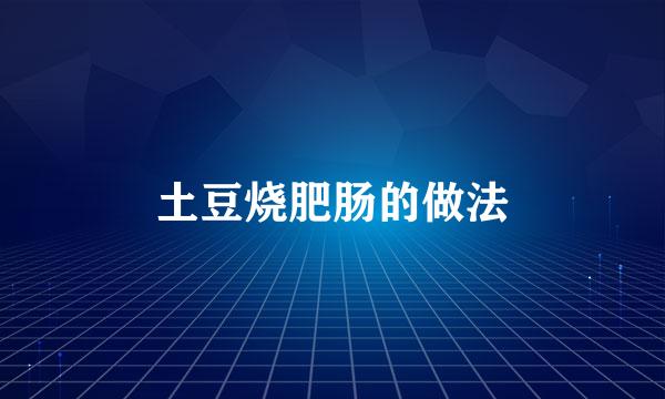 土豆烧肥肠的做法