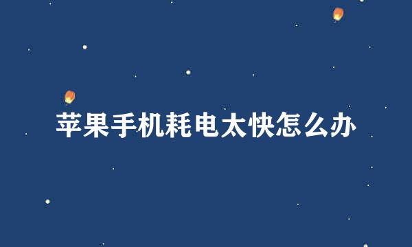苹果手机耗电太快怎么办