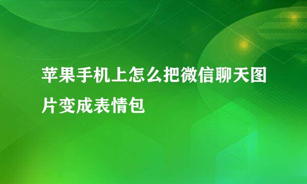 苹果手机上怎么把微信聊天图片变成表情包