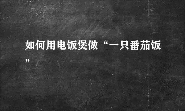如何用电饭煲做“一只番茄饭”
