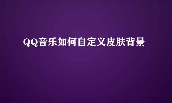 QQ音乐如何自定义皮肤背景