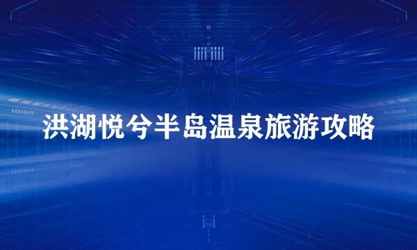 洪湖悦兮半岛温泉旅游攻略