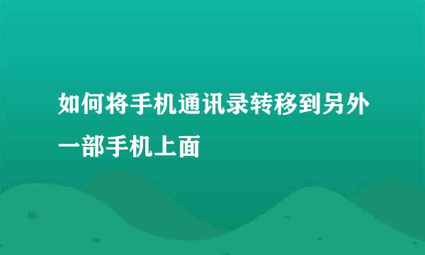 如何将手机通讯录转移到另外一部手机上面