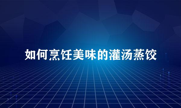 如何烹饪美味的灌汤蒸饺