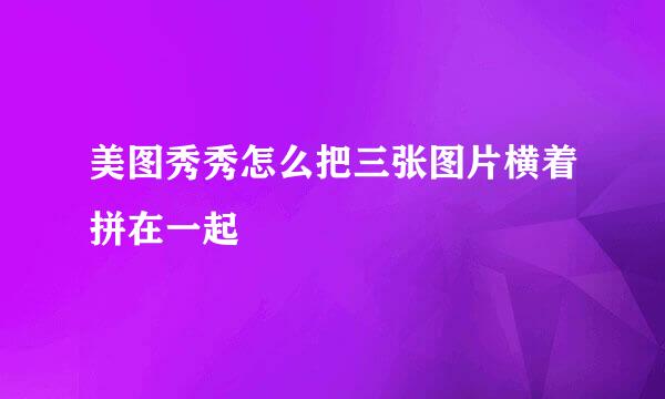 美图秀秀怎么把三张图片横着拼在一起