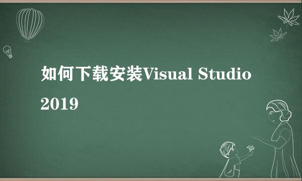 如何下载安装Visual Studio 2019