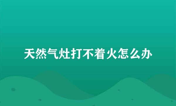 天然气灶打不着火怎么办