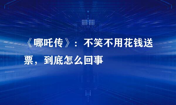 《哪吒传》：不笑不用花钱送票，到底怎么回事