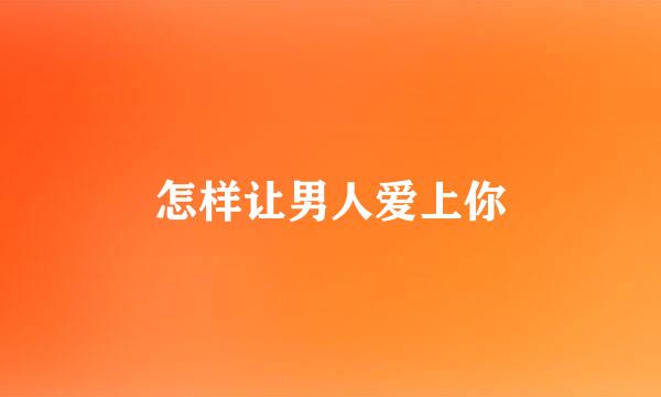 怎样让男人爱上你