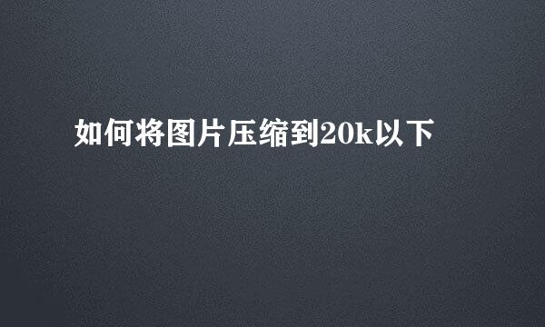 如何将图片压缩到20k以下