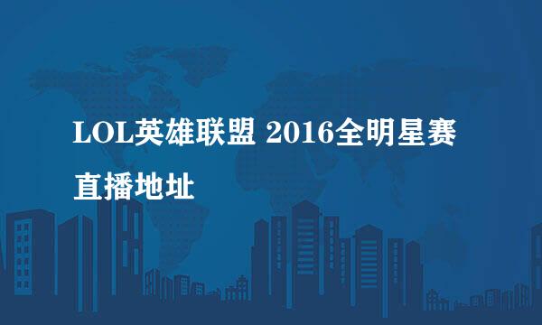 LOL英雄联盟 2016全明星赛直播地址