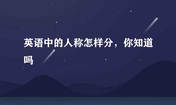 英语中的人称怎样分，你知道吗