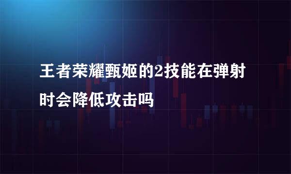 王者荣耀甄姬的2技能在弹射时会降低攻击吗