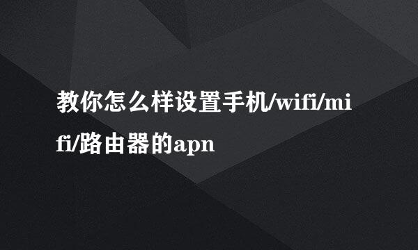 教你怎么样设置手机/wifi/mifi/路由器的apn
