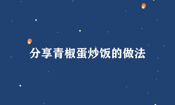分享青椒蛋炒饭的做法