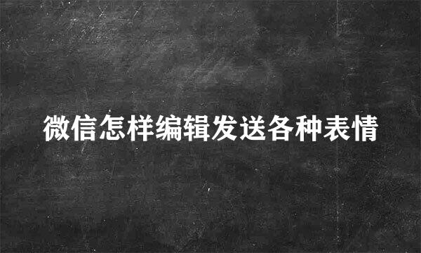 微信怎样编辑发送各种表情