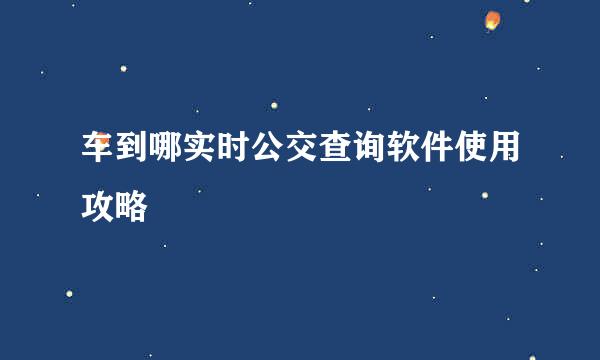 车到哪实时公交查询软件使用攻略
