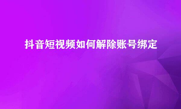 抖音短视频如何解除账号绑定