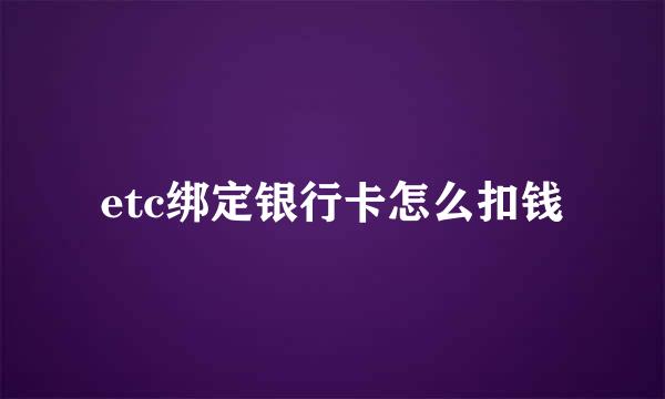 etc绑定银行卡怎么扣钱
