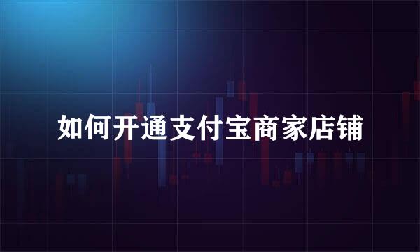 如何开通支付宝商家店铺