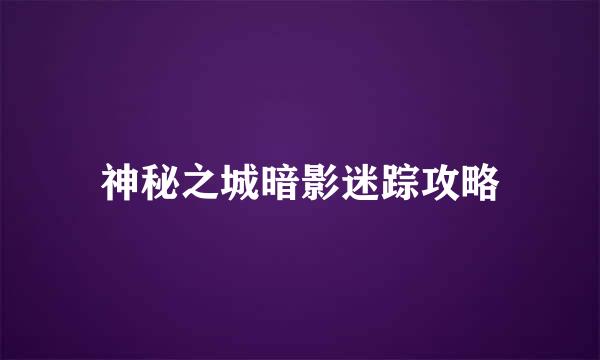 神秘之城暗影迷踪攻略