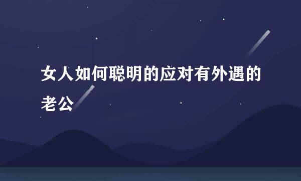 女人如何聪明的应对有外遇的老公