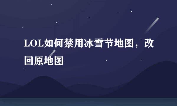 LOL如何禁用冰雪节地图，改回原地图