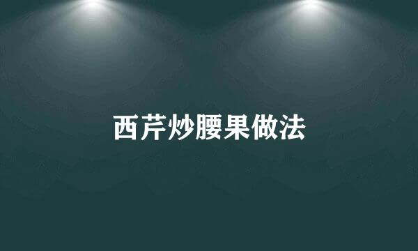 西芹炒腰果做法