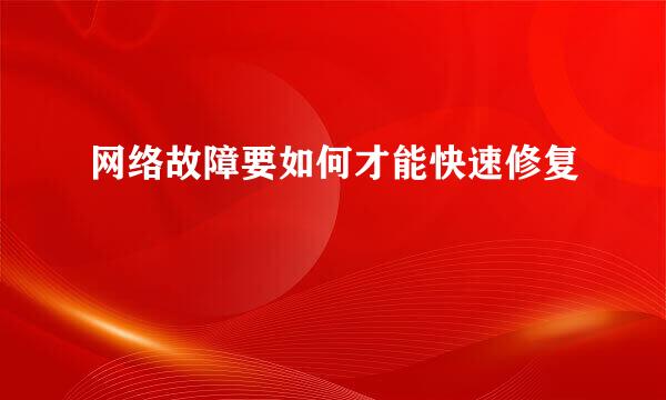 网络故障要如何才能快速修复