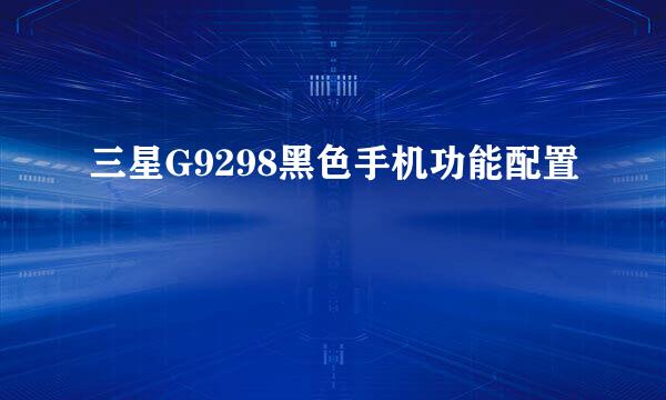 三星G9298黑色手机功能配置