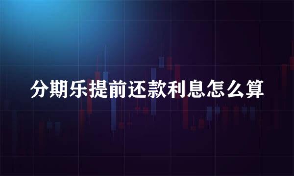 分期乐提前还款利息怎么算