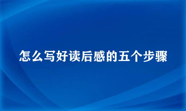 怎么写好读后感的五个步骤