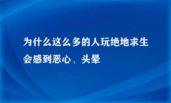 为什么这么多的人玩绝地求生会感到恶心、头晕