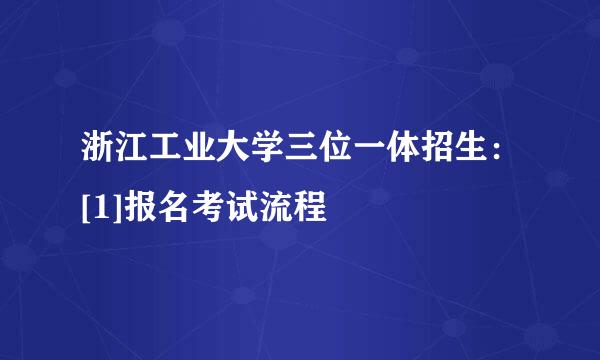 浙江工业大学三位一体招生：[1]报名考试流程