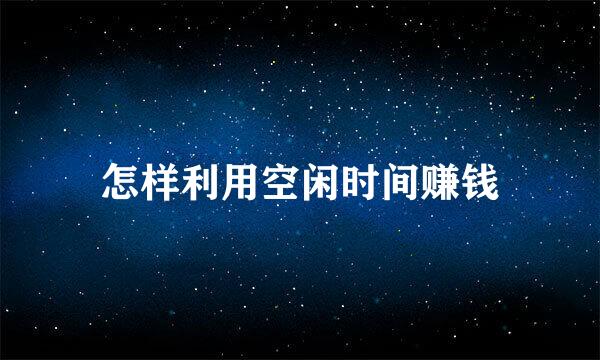 怎样利用空闲时间赚钱