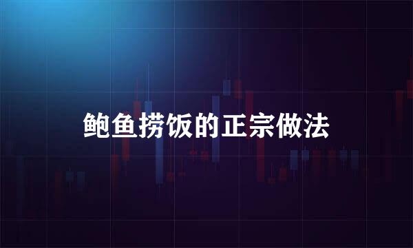 鲍鱼捞饭的正宗做法