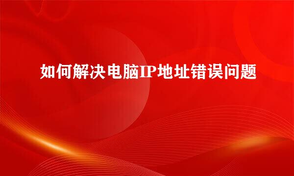 如何解决电脑IP地址错误问题
