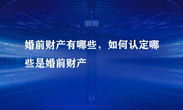 婚前财产有哪些，如何认定哪些是婚前财产