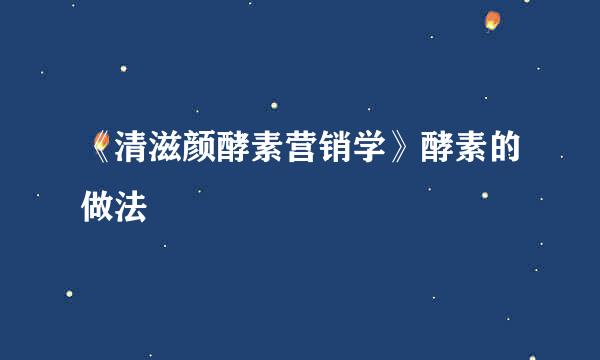 《清滋颜酵素营销学》酵素的做法