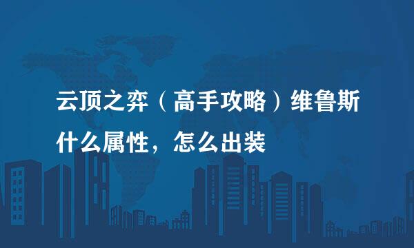 云顶之弈（高手攻略）维鲁斯什么属性，怎么出装