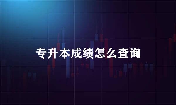 专升本成绩怎么查询