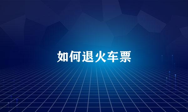 如何退火车票