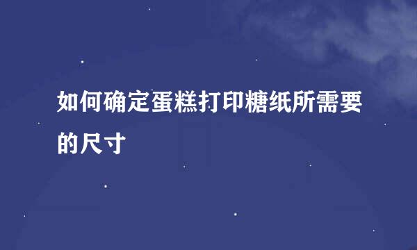 如何确定蛋糕打印糖纸所需要的尺寸