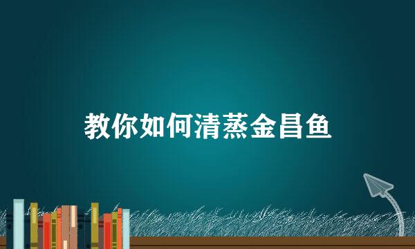 教你如何清蒸金昌鱼