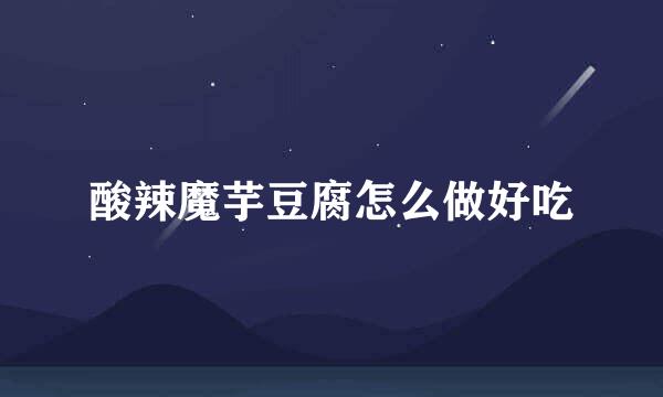 酸辣魔芋豆腐怎么做好吃