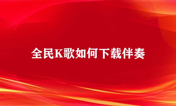 全民K歌如何下载伴奏