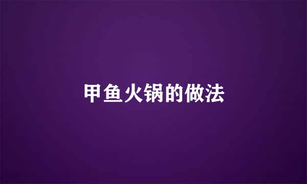 甲鱼火锅的做法