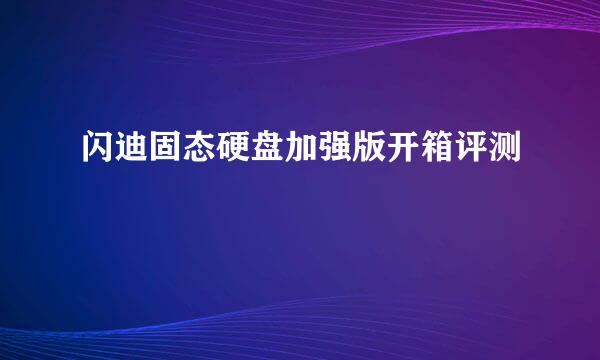 闪迪固态硬盘加强版开箱评测
